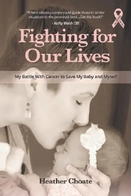Fighting for Our Lives: My Battle with Cancer to Save My Baby and Myself by Heather Choate