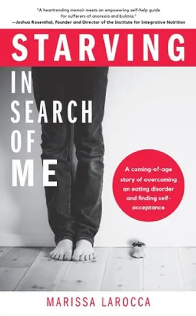 Starving in Search of Me: A Coming-Of-Age Story of Overcoming an Eating Disorder and Finding Self-Acceptance by Marissa Larocca