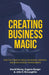 Creating Business Magic: How the Power of Magic Can Inspire, Innovate, and Revolutionize Your Business by David Morey