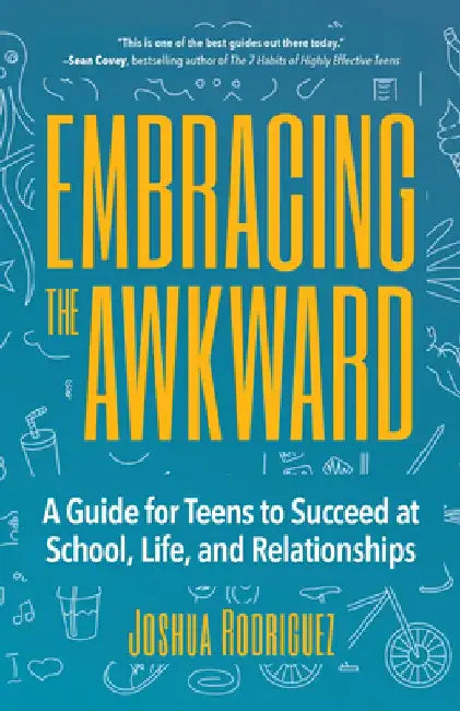 Embracing the Awkward: A Guide for Teens to Succeed at School, Life and Relationships by Joshua Rodriguez