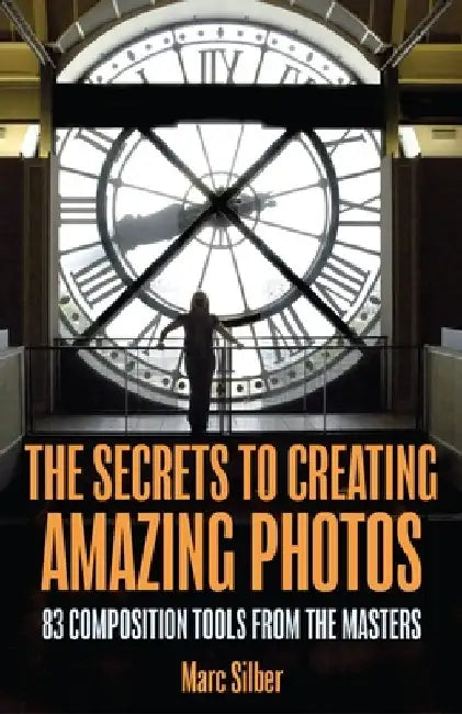 The Secrets to Creating Amazing Photos: Lighting and Composition Secrets from the Masters by Marc Silber
