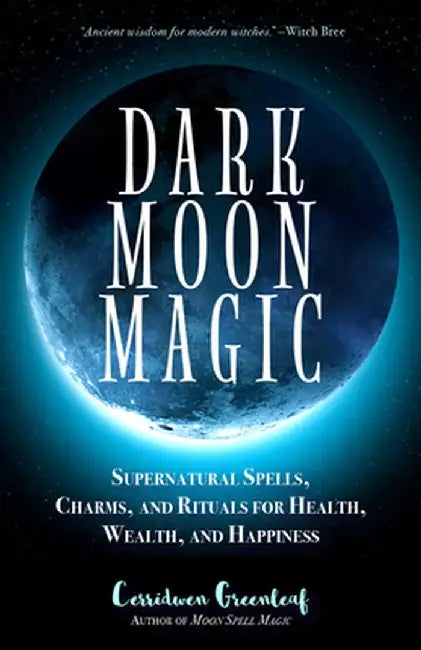 Dark Moon Magic: Supernatural Spells, Charms and Rituals for Health, Wealth and Happiness by Cerridwen Greenleaf