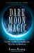 Dark Moon Magic: Supernatural Spells, Charms and Rituals for Health, Wealth and Happiness by Cerridwen Greenleaf