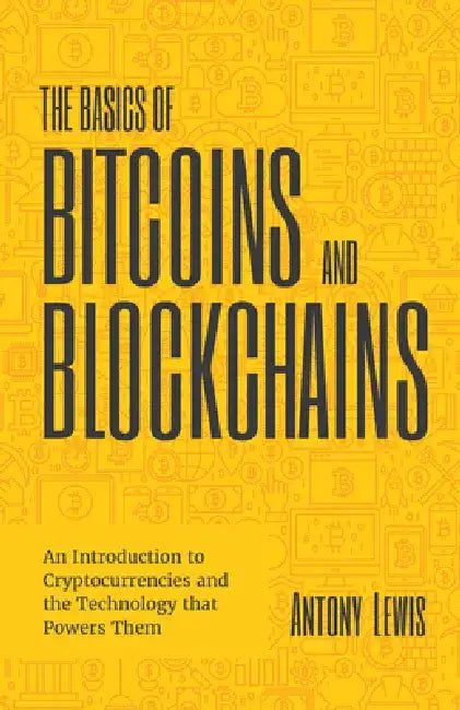 The Basics of Bitcoins and Blockchains: An Introduction Into Cryptocurrency and the Technology That Powers Them by Antony Lewis