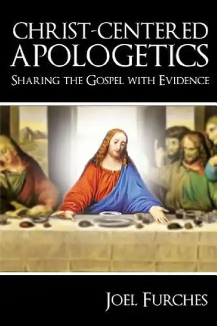 Christ-Centered Apologetics: Sharing the Gospel with Evidence by Joel Furches