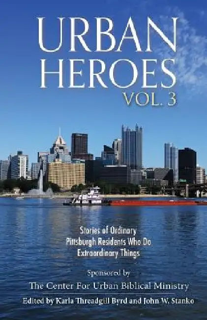 Urban Heroes: Volume 3: Stories of Ordinary Pittsburgher Residents Who do Extraordinary Things by Karla Threadgill Byrd