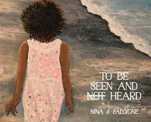 To Be Seen And Heard: Good Morning Day, It's Me, Your Girl by Nina Falgione, Nina Falgione