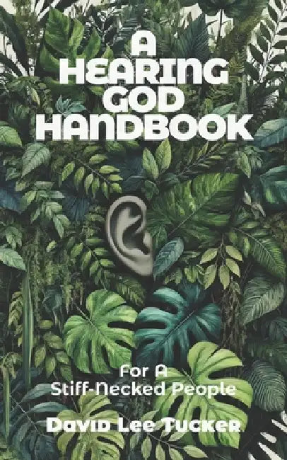 A Hearing God Handbook: For A Stiff-Necked People by David Lee Tucker