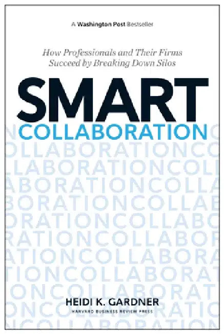 Smart Collaboration: How Professionals and Their Firms Succeed by Breaking Down Silos by Heidi K. Gardner