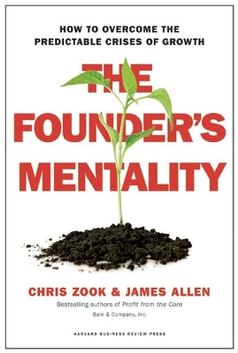 The Founder's Mentality: How to Overcome the Predictable Crises of Growth by Chris Zook