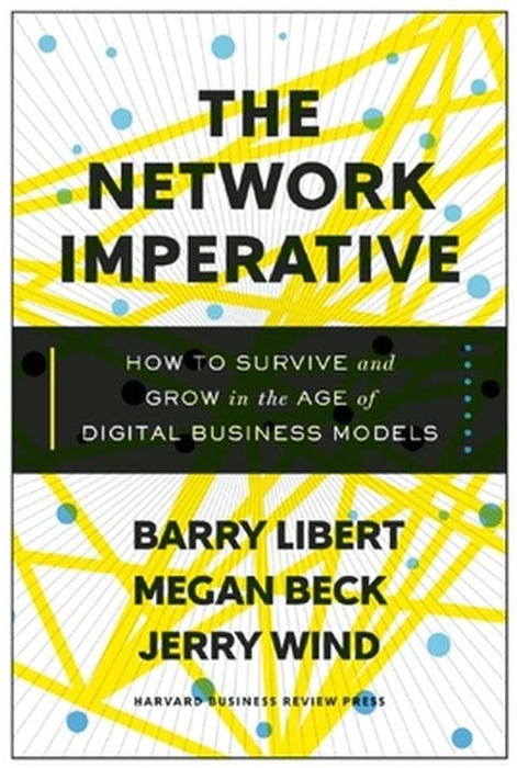 The Network Imperative: How to Survive and Grow in the Age of Digital Business Models by Barry Libert