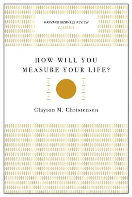 How Will You Measure Your Life? by Clayton M. Christensen