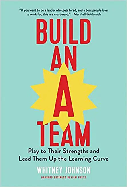 Build an A-Team: Play to Their Strengths and Lead Them Up the Learning Curve by Johnson, Whitney