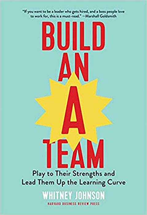 Build an A-Team: Play to Their Strengths and Lead Them Up the Learning Curve