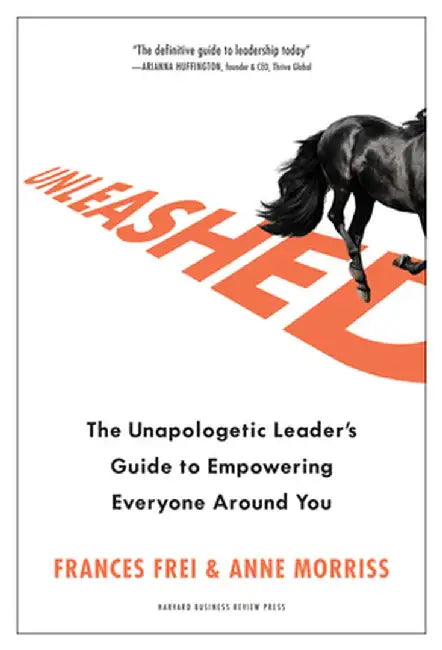 Unleashed: How Bold Leaders Build Trust, Champion Difference, and Accelerate Action by Frances Frei
