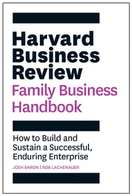 The Harvard Business Review Family Business Handbook: How to Build and Sustain a Successful, Enduring Enterprise by Josh Baron