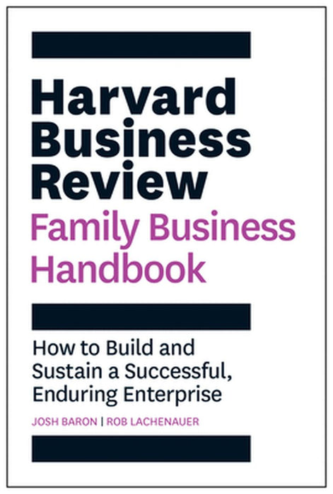 The Harvard Business Review Family Business Handbook: How to Build and Sustain a Successful, Enduring Enterprise by Josh Baron