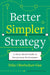 Better, Simpler Strategy: A Value-Based Guide to Exceptional Performance by Felix Oberholzer-Gee