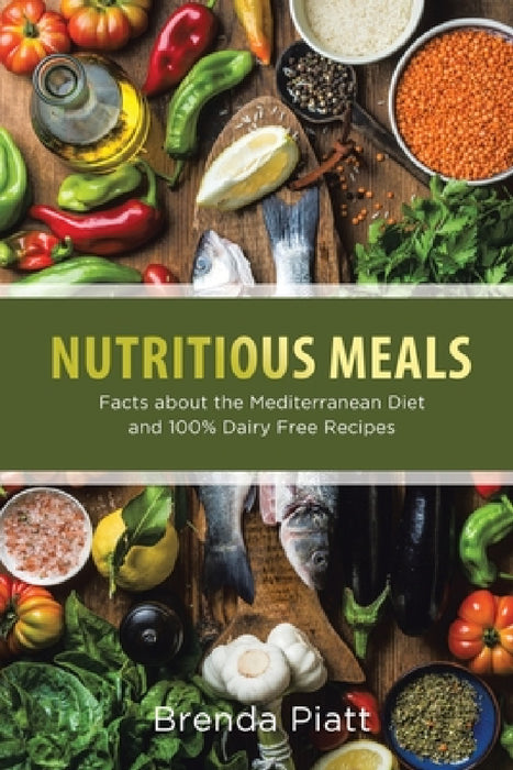 Nutritious Meals: Facts about the Mediterranean Diet and 100% Dairy Free Recipes by Brenda Piatt