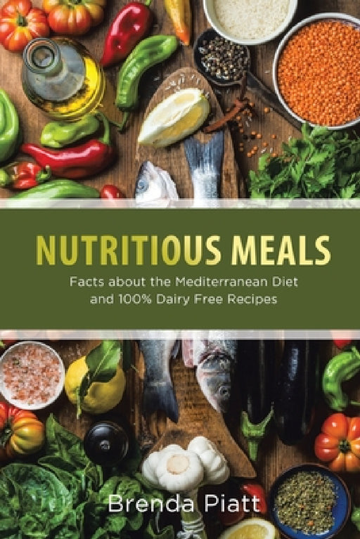 Nutritious Meals: Facts about the Mediterranean Diet and 100% Dairy Free Recipes by Brenda Piatt