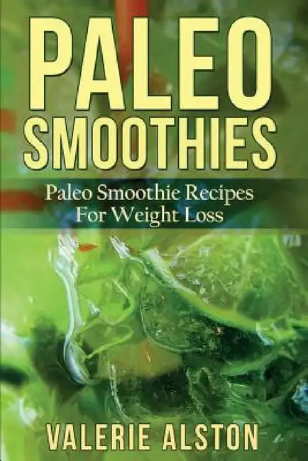Paleo Smoothies: Paleo Smoothie Recipes for Weight Loss by Valerie Alston
