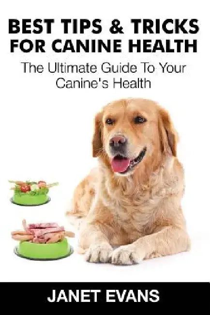 Best Tips & Tricks for Canine Health: The Ultimate Guide to Your Canine's Health by Janet Evans