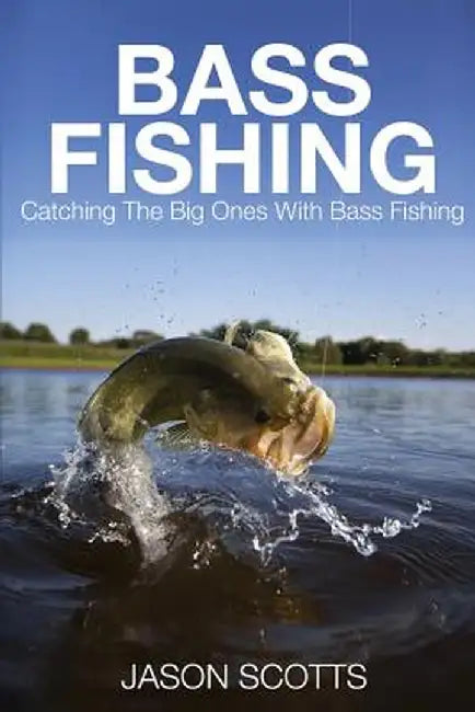 Bass Fishing: Catching the Big Ones with Bass Fishing by Jason Scotts