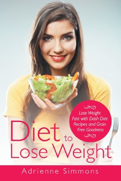 Diet to Lose Weight: Lose Weight Fast with Dash Diet Recipes and Grain Free Goodness by Kristina Harper, Adrienne Simmons