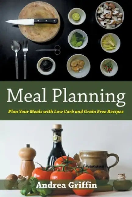 Meal Planning: Plan Your Meals with Low Carb and Grain Free Recipes by Andrea Griffin, Josephine Ramsey