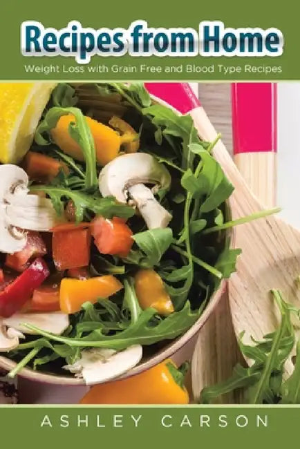 Recipes from Home: Weight Loss with Grain Free and Blood Type Recipes by Ashley Carson, Yolanda Nash