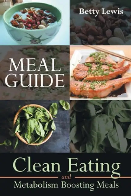 Meal Guide: Clean Eating and Metabolism Boosting Meals by Betty Lewis