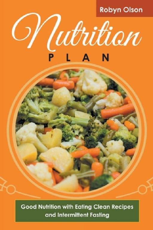 Nutrition Plan: Good Nutrition with Eating Clean Recipes and Intermittent Fasting by Robyn Olson