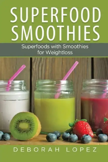 Superfood Smoothies: Superfoods with Smoothies for Weightloss by Deborah Lopez