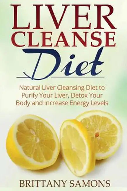 Liver Cleanse Diet: Natural Liver Cleansing Diet to Purify Your Liver, Detox Your Body and Increase by Samons, Brittany