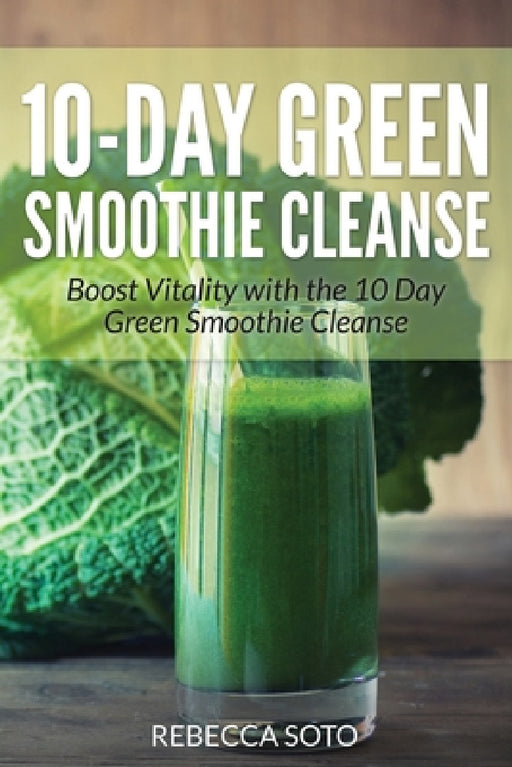 10-Day Green Smoothie Cleanse: Boost Vitality with the 10 Day Green Smoothie Cleanse by Rebecca Soto, Healthy Lifestyles