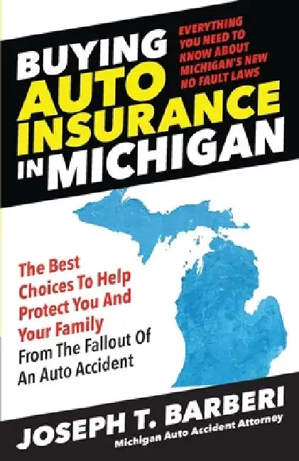 Buying Auto Insurance in Michigan: Everything You Need to Know About Michigan's New No Fault Laws by Joseph T. Barberi