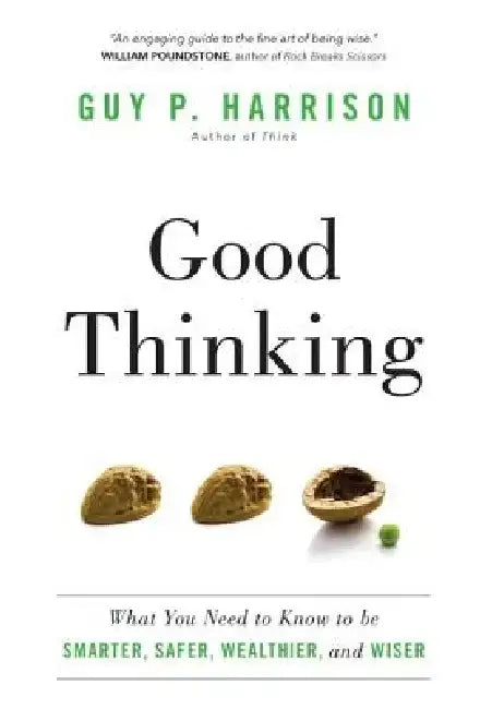Good Thinking: What You Need to Know to Be Smarter, Safer, Wealthier, and Wiser by Guy P. Harrison