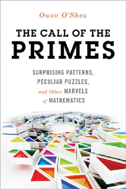 Call of the Primes: Surprising Patterns, Peculiar Puzzles, and Other Marvels of Mathematics by Owen O'Shea