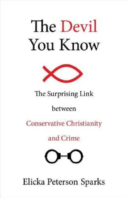 The Devil You Know: The Surprising Link between Conservative Christianity and Crime by Elicka Peterson Sparks
