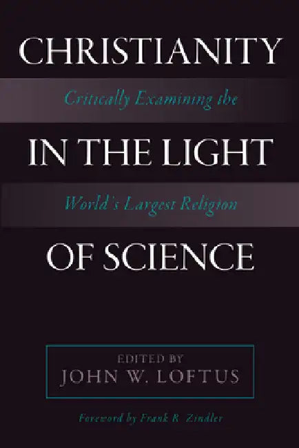 Christianity in the Light of Science: Critically Examining the World's Largest Religion by Loftus, John W.