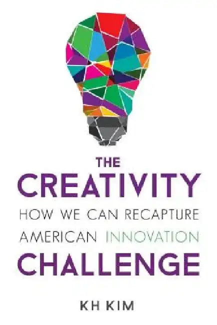 The Creativity Challenge: How We Can Recapture American Innovation by Kh Kim