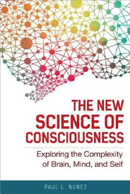 The New Science of Consciousness: Exploring the Complexity of Brain, Mind, and Self by Paul L. Nunez