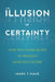 Illusion of Certainty: How the Flawed Beliefs of Religion Harm Our Culture by James T. Houk