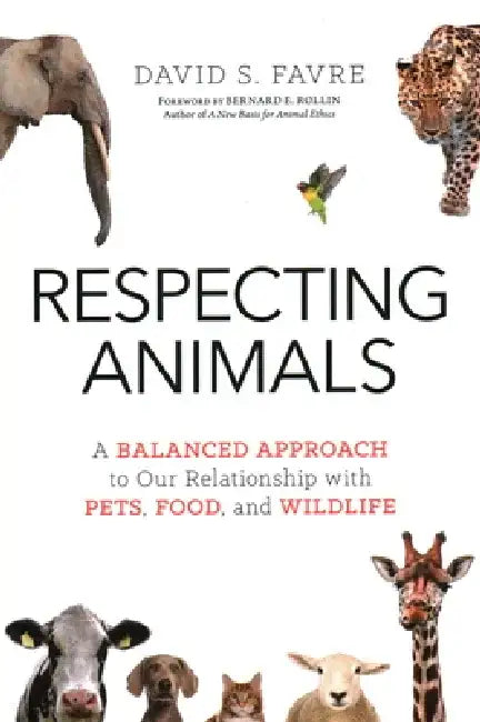 Respecting Animals: A Balanced Approach to Our Relationship with Pets, Food, and Wildlife by David S. Favre