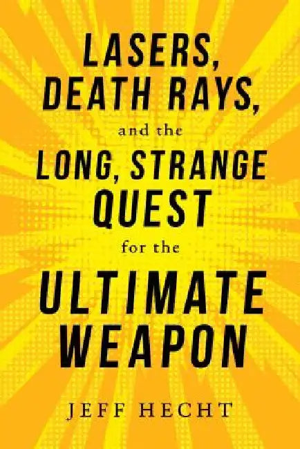 Lasers, Death Rays, and the Long, Strange Quest for the Ultimate Weapon by Jeff Hecht