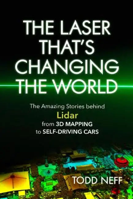 The Laser That's Changing the World: The Amazing Stories Behind Lidar from 3D Mapping to Self-Driving Cars by Todd Neff