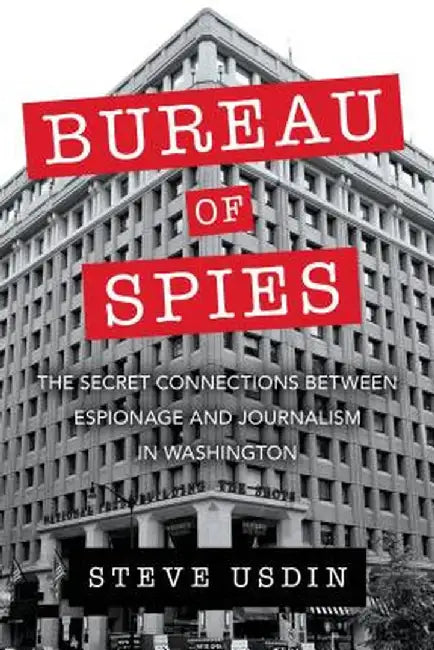 Bureau of Spies: The Secret Connections Between Espionage and Journalism in Washington by Steve Usdin