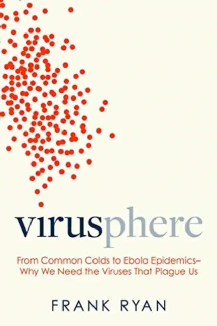 Virusphere: From Common Colds to Ebola Epidemics--Why We Need the Viruses That Plague Us by Frank Ryan