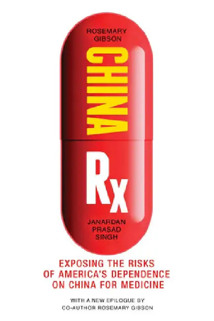China RX: Exposing the Risks of America's Dependence on China for Medicine by Rosemary Gibson