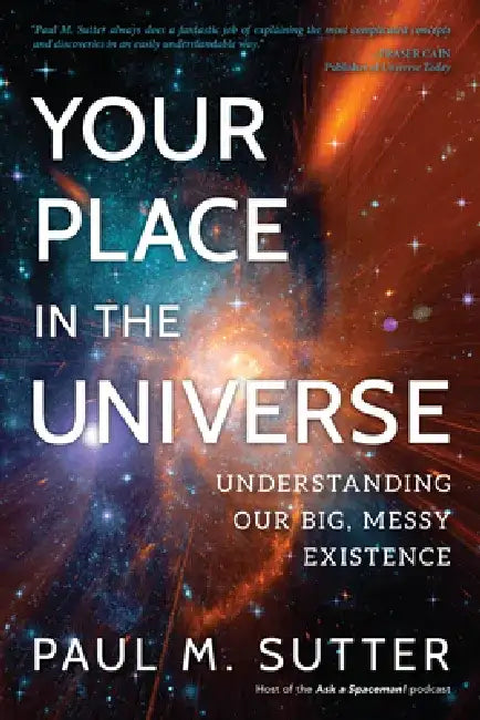 Your Place in the Universe: Understanding Our Big, Messy Existence by Paul M. Sutter